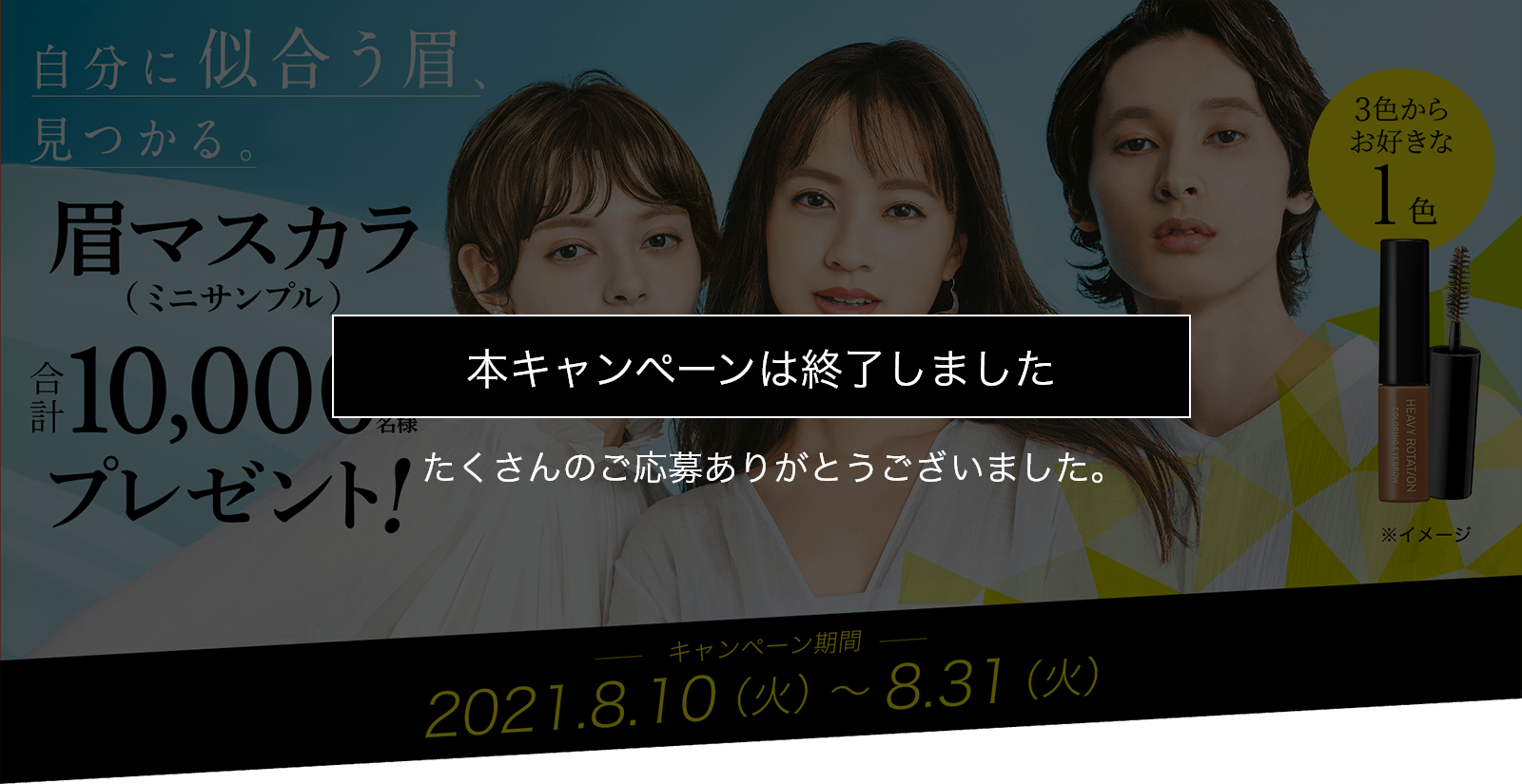 自分に似合う眉、見つかる。眉マスカラ（ミニサンプル）合計10,000名様プレゼント！キャンペーン期間2021.8.10（火）～2021.8.31（火）