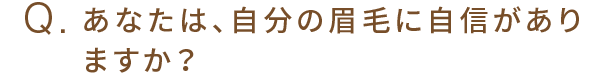 Q.あなたは、自分の眉毛に自信がありますか？