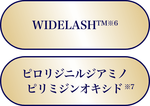 WIDELASHTM ※6 ピディオキシジル® ※7