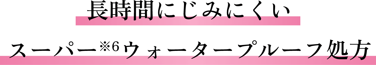 長時間にじみにくいスーパー※6ウォータープルーフ処方